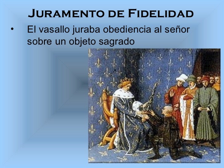 Juramento de Fidelidad <ul><li>El vasallo juraba obediencia al señor sobre un objeto sagrado </li></ul>