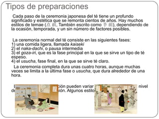 Historia de la ceremonia del téSen no Rikyu (1522-1591)Considerada la persona mas influyente en el chanoyu, el que perfecciono la ceremonia del té.Desde joven estudio las artes del té, y también estudió la meditación zen en el templo de DaitokujiA la edad de 58 años se convirtió en el maestro de té para Oda Nobunaga, y luego para ToyotomiHideyoshi. Convirtiéndose en una de las personas mas influyentes en el chanoyu.Estudio también poesía y arreglo floral, artes ligadas al chanoyu.Invento muchos utensilios de la ceremonia del té, e incluso uso objetos de uso diario de maneras novedosas y espirituales.A pesar de pertenecer al circulo de confianza de Hideyoishi,éste le ordeno que cometiera el ritual de suicidio debido a diferencias de opiniones, y otros motivos no esclarecidos.