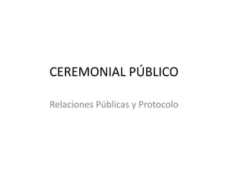 CEREMONIAL PÚBLICO

Relaciones Públicas y Protocolo
 