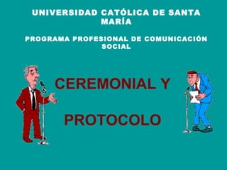 UNIVERSIDAD CATÓLICA DE SANTA
MARÍA
PROGRAMA PROFESIONAL DE COMUNICACIÓN
SOCIAL

CEREMONIAL Y
PROTOCOLO

 