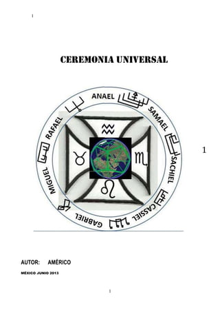 1

CEREMONIA UNIVERSAL

1

AUTOR:

AMÉRICO

MÉXICO JUNIO 2013

1

 