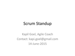 Scrum Standup
Kapil Goel, Agile Coach
Contact: kapi.goel@gmail.com
14-June-2015
 