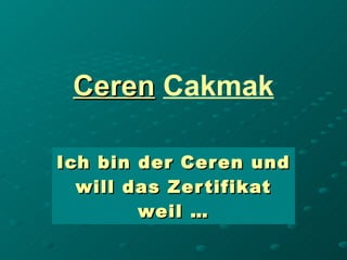 Ceren   Cakmak Ich bin der Ceren und will das Zertifikat weil … 