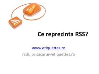Cereprezinta RSS? www.etiquettes.ro radu.prisacaru@etiquettes.ro 