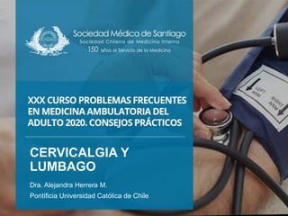 CERVICALGIA Y
LUMBAGO
Dra. Alejandra Herrera M.
Pontificia Universidad Católica de Chile
 