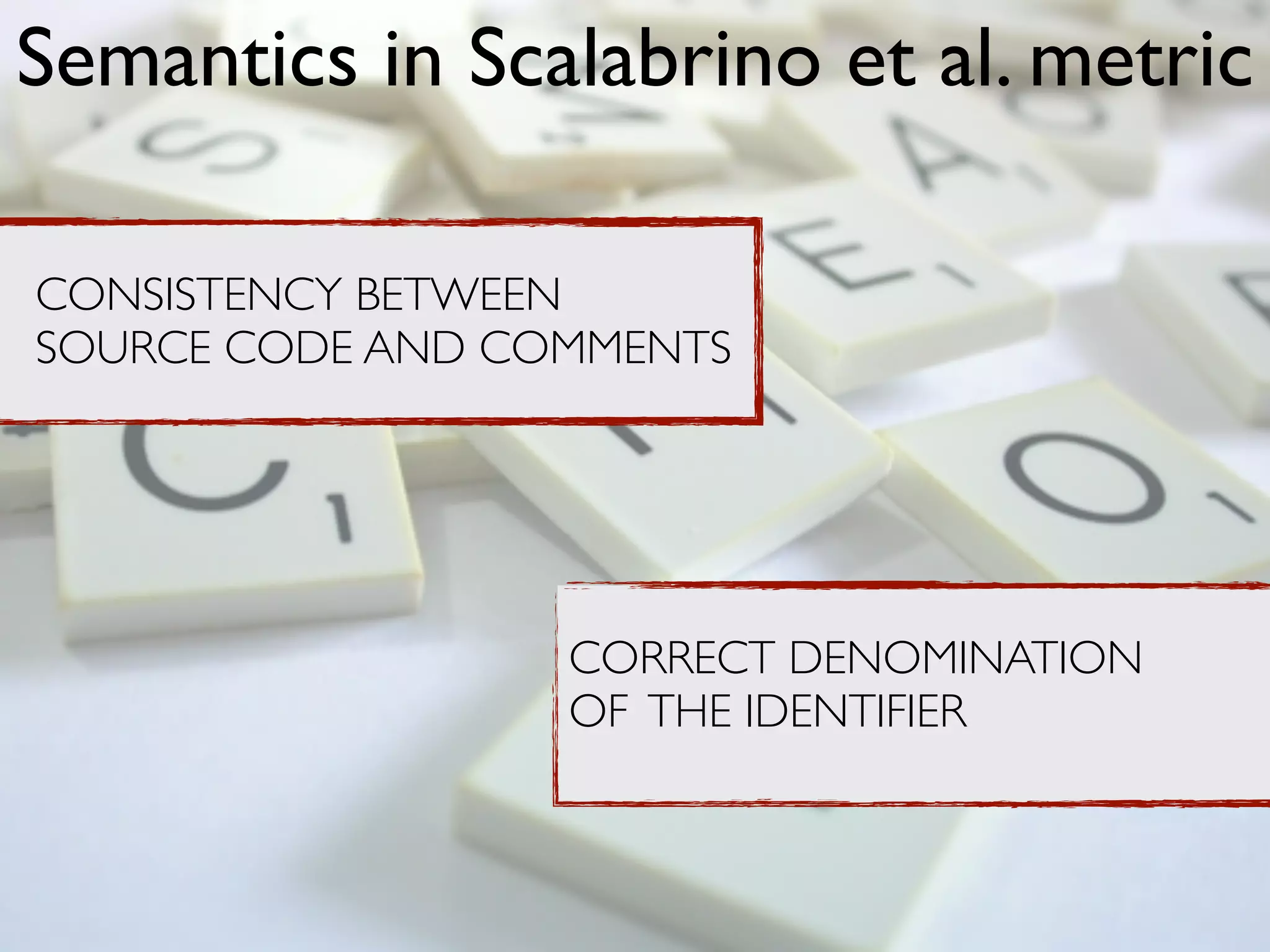 Semantics in Scalabrino et al. metric
CONSISTENCY BETWEEN
SOURCE CODE AND COMMENTS
CORRECT DENOMINATION
OF THE IDENTIFIER
 