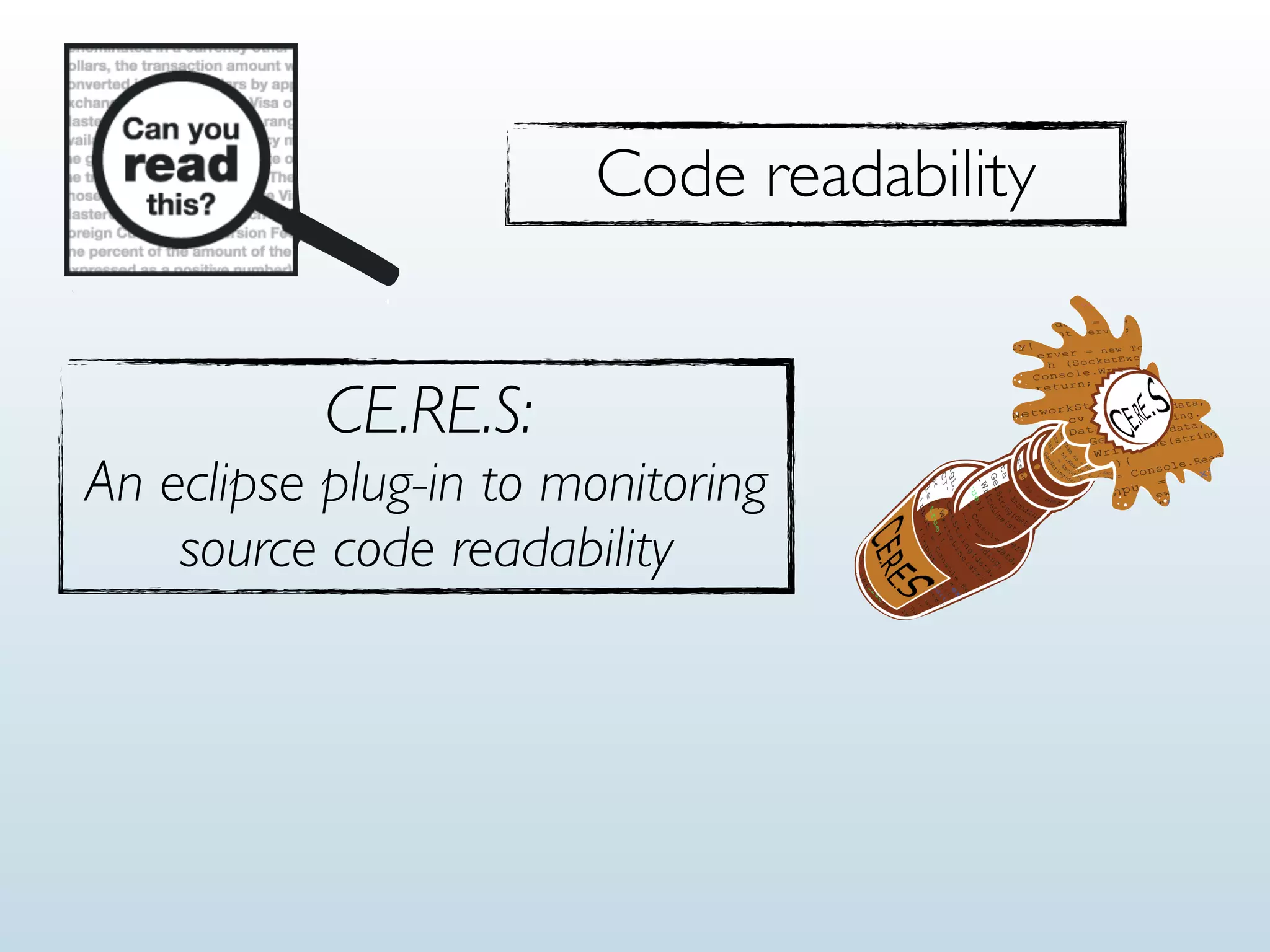 Code readability
CE.RE.S:
An eclipse plug-in to monitoring
source code readability
 