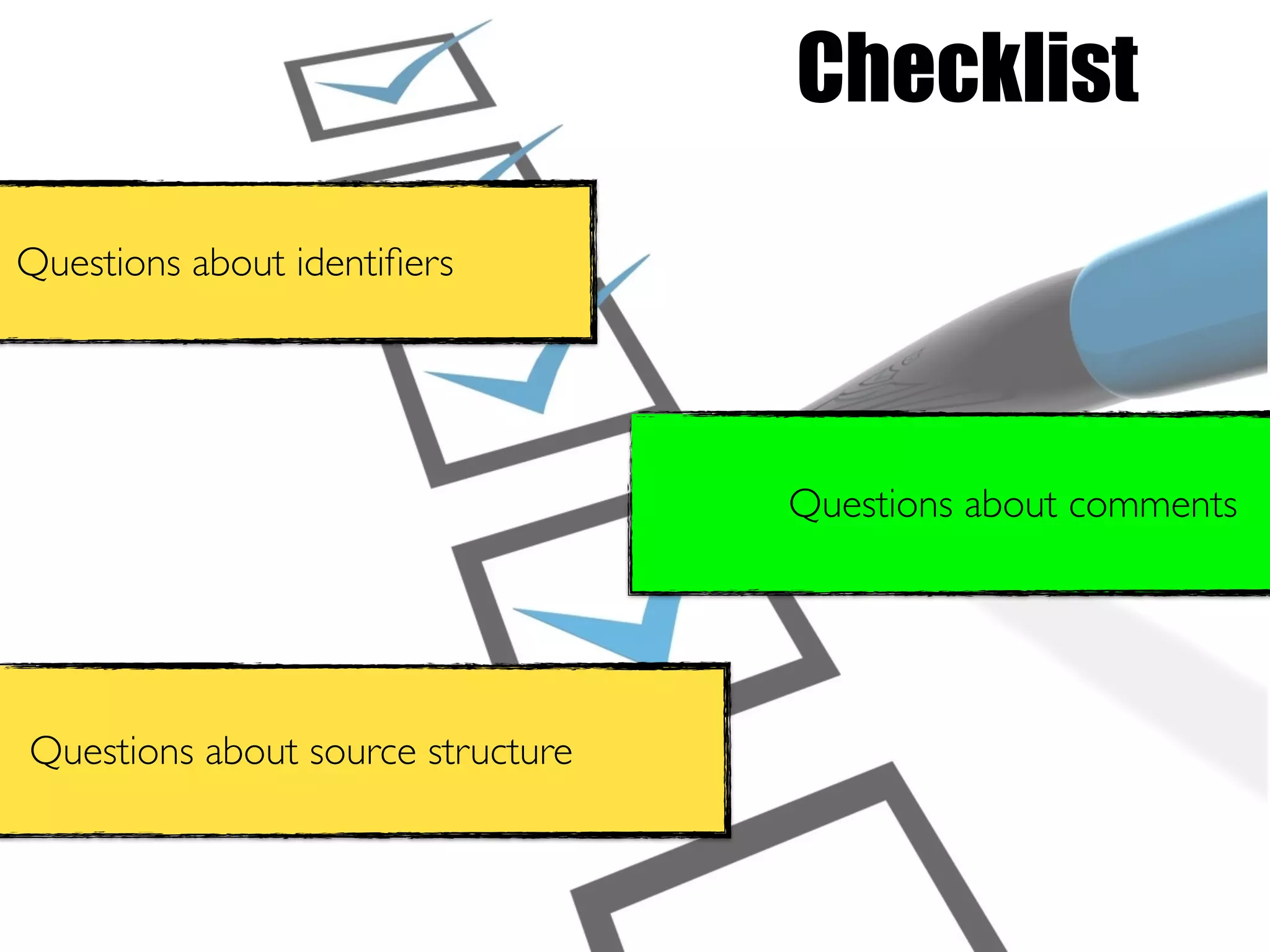 Checklist
Questions about comments
Questions about identiﬁers
Questions about source structure
 