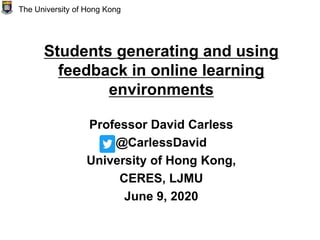 Students generating and using
feedback in online learning
environments
Professor David Carless
@CarlessDavid
University of Hong Kong,
CERES, LJMU
June 9, 2020
The University of Hong Kong
 