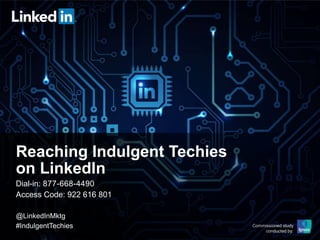 Commissioned study
conducted by:
Reaching Indulgent Techies
on LinkedIn
Dial-in: 877-668-4490
Access Code: 922 616 801
@LinkedInMktg
#IndulgentTechies
 