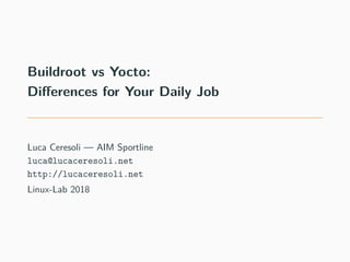 Buildroot vs Yocto:
Differences for Your Daily Job
Luca Ceresoli — AIM Sportline
luca@lucaceresoli.net
http://lucaceresoli.net
Linux-Lab 2018
 