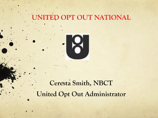 UNITED OPT OUT NATIONAL
Ceresta Smith, NBCT
United Opt Out Administrator
 