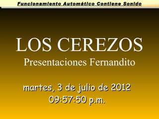 Funcionamiento Automático Contiene Sonido




LOS CEREZOS
  Presentaciones Fernandito

 martes, 3 de julio de 2012
      09:57:50 p.m.
 