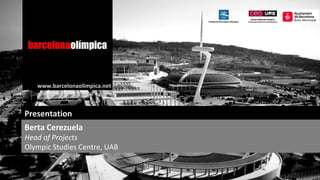 www.barcelonaolimpica.net

Presentation
Berta Cerezuela

Head of Projects
Olympic Studies Centre, UAB

 