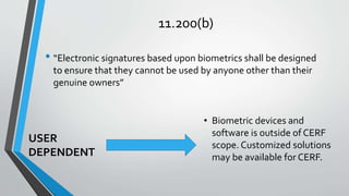 11.200(b)
• “Electronic signatures based upon biometrics shall be designed
to ensure that they cannot be used by anyone ot...