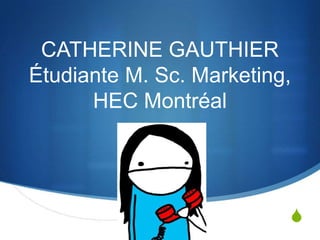 Catherine GauthierÉtudiante M. Sc. Marketing, HEC Montréal 