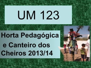 UM 123
Horta Pedagógica
e Canteiro dos
Cheiros 2013/14
 