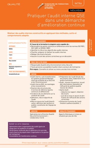 QUALITÉ
TPtravaux
pratiques
IntRA
Pratiquer l’audit interne QSE
dans une démarche
d’amélioration continue
sedifférencier
parlaqualité
_ 47 _
Pré-inscription sur www.cerib.com/formation
Réaliser des audits internes constructifs en appliquant des méthodes, outils et
comportements adaptés
À l’issue de la formation le stagiaire sera capable de :
• Reconnaître les points communs et différences entre les normes ISO 9001,
ISO 14001 et OHSAS 18001
• Identifier le rôle et les objectifs des audits internes
• Planifier, préparer et réaliser les audits internes
• Rédiger des écarts factuels
• Assurer le suivi des actions correctives qui en découlent
• Audit interne, outil d’amélioration
du système qualité de Manage-
ment de la Qualité de la Sécurité
et de l’Environnement
• Audit interne QSE, les avantages
et les inconvénients
• Examen des structures des
3 normes de référence (points
communs et différences)
• Incidence de ces éléments sur la
conduite de l’audit
• Définition, rôle et objectifs de
l’audit
• Mise en œuvre de l’audit (planifi-
cation, définition des secteurs à
auditer, constitution de l’équipe de
l’audit)
• Préparation de l’audit (étude des
documents utiles, élaboration d’un
guide d’entretien)
• Audit : réunion d’ouverture, recueil
des informations, évaluation de
l’efficacité du système qualité,
réunion de clôture
• Après Audit :
- rédaction du rapport, rédaction
des écarts
- suivi de la mise en œuvre et véri-
fication de l’efficacité des actions
correctives
• Dimension humaine de l’audit
(relation auditeurs/audités…)
OBJECTIFS PÉDAGOGIQUES
• Responsable Qualité et/ou Environnement et/ou Sécurité
•	Toute personne susceptible d’auditer divers secteurs de l’entreprise
Pré-requis : Connaître et utiliser au moins une des trois normes
PUBLIC CIBLE  PRÉ-REQUIS
CONTENU
Spécialiste de la Direction Qualité
Sécurité Environnement –
collaborateur Cerib
ANIMATION MODALITÉS PÉDAGOGIQUES
Apports théoriques et mises en
situation par jeux de rôle
ORGANISATION
Référence
QSE034
DURÉE
2 jours
TARIF
Nous consulter
INFO
Réalisation uniquement en
entreprise
POUR TOUs RENSEIGNEMENTs
formation@cerib.com
QUALITÉ
améliorer
en continu
FILIÈRE QUALITÉ
parcours de formation
NOUVEAU
Intérêt de cette formation
Optimisation dans l’organisation des audits (gains de
temps pour les auditeurs et audités).
Performance renforcée dans la détection et le suivi des
écarts (source de progrès dans l’organisation et la gestion
de l’entreprise).
Consolidation de l’amélioration continue.
 