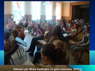 Stāstam par Nīcas tradīcijām un garo saucienu 2012.g.
 