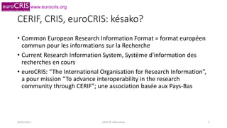 www.eurocris.org
CERIF, CRIS, euroCRIS: késako?
• Common European Research Information Format = format européen
commun pou...