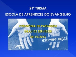 21ª TURMA
ESCOLA DE APRENDIZES DO EVANGELHO
 