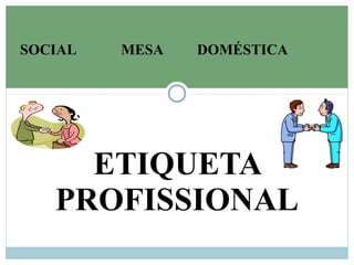 ETIQUETA
PROFISSIONAL
SOCIAL MESA DOMÉSTICA
 