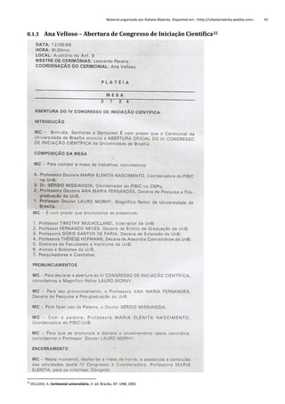 Material organizado por Rafaela Malerba. Disponível em: <http://rafaelamalerba.weebly.com>

8.1.3 Ana Velloso – Abertura de Congresso de Iniciação Científica32

32

VELLOSO, A. Cerimonial universitário. 2. ed. Brasília, DF: UNB, 2002.

45

 
