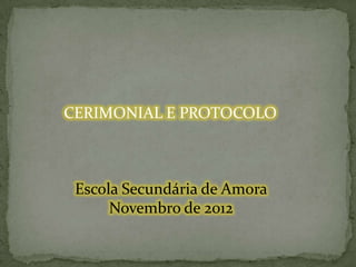 CERIMONIAL E PROTOCOLO

Escola Secundária de Amora
Novembro de 2012

 
