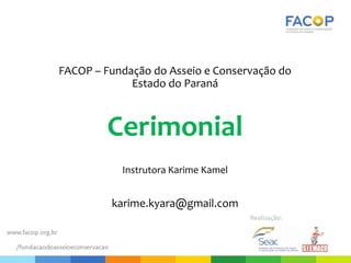 FACOP – Fundação do Asseio e Conservação do
Estado do Paraná
Cerimonial
Karime Kamel
karime.kyara@gmail.com
 