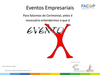 Eventos Empresariais
Para falarmos de Cerimonial, antes é
necessário entendermos o que é
 