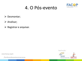 4. O Pós-evento
 Desmontar;
 Analisar;
 Registrar e arquivar.
 