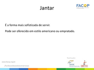Jantar
É a forma mais sofisticada de servir.
Pode ser oferecido em estilo americano ou empratado.
 