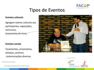 Tipos de Eventos
Eventos culturais
Agregam valores culturais aos
participantes: exposições,
concursos,
lançamento de livros.
Eventos sociais
Casamentos, aniversários,
almoços, jantares,
comemorações diversas.
 