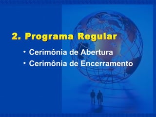 Cerimônia de Abertura Cerimônia de Encerramento 2. Programa Regular 