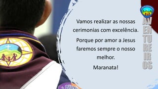 Vamos realizar as nossas
cerimonias com excelência.
Porque por amor a Jesus
faremos sempre o nosso
melhor.
Maranata!
 