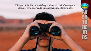 É importante ter uma visão geral sobre cerimônias para,
depois, entender cada uma delas especificamente.
 