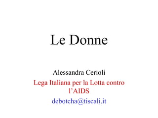 Le Donne

       Alessandra Cerioli
Lega Italiana per la Lotta contro
            l’AIDS
      debotcha@tiscali.it
 