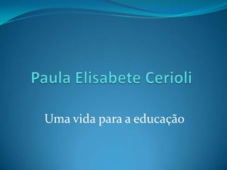 Paula Elisabete Cerioli Uma vida para a educação 