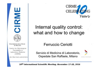 Internal quality control:
what and how to change
Ferruccio Ceriotti
Servizio di Medicina di Laboratorio,
Ospedale San Raffaele, Milano
 