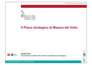 www.pianostrategicomazara.net




                                    Il Piano strategico di Mazara del Vallo




                                    Ignazio Vinci
                                    Coordinatore scientifico del processo di pianificazione strategica


Il Piano Strategico di Mazara del Vallo • Cerisdi, 7 novembre 2008
 
