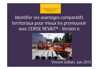 Identifier ses avantages comparatifs
territoriaux pour mieux les promouvoir
avec CERISE REVAIT® - Version 6
Vincent Gollain, Juin 2015
 