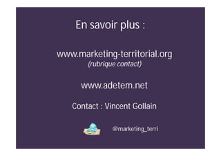 www.marketing-territorial.org
(rubrique contact)
www.adetem.net
Contact : Vincent Gollain
@marketing_terri
En savoir plus :
 