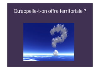Qu’appelle-t-on offre territoriale ?
 