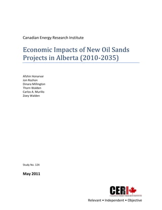  


  
  
  
  
  
Canadian  Energy  Research  Institute  
  
Economic  Impacts  of  New  Oil  Sands  
Projects  in  Alberta  (2010-­‐2035)  
  
  
Afshin  Honarvar  
Jon  Rozhon  
Dinara  Millington  
Thorn  Walden  
Carlos  A.  Murillo  
Zoey  Walden  
  
  
  
  
  
  
  
  
  
  
  
  
  
  
  
  
  
Study  No.  124  
  
May  2011  


                                            

                                                 
                                                 
 