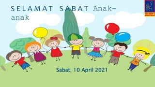 S E L A M A T S A B A T Anak-
anak
Sabat, 10 April 2021
 