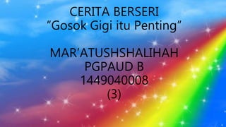 CERITA BERSERI
“Gosok Gigi itu Penting”
MAR’ATUSHSHALIHAH
PGPAUD B
1449040008
(3)
 