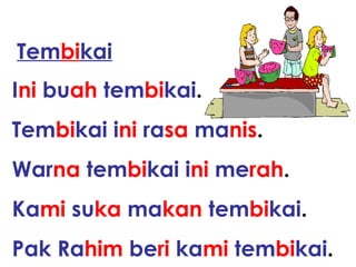 I ni  bu ah   tem bi kai . Tem bi kai   i ni   ra sa   ma nis . War na   tem bi kai   i ni   me rah . Ka mi   su ka   ma kan   tem bi kai . Pak   Ra him   be ri   ka mi   tem bi kai . Tem bi kai 