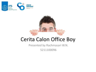 Cerita Calon Office Boy
   Presented by Rachmasari W.N.
           5211100096
 