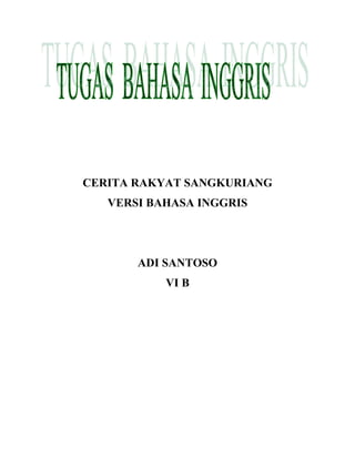 CERITA RAKYAT SANGKURIANG
   VERSI BAHASA INGGRIS




       ADI SANTOSO
           VI B
 