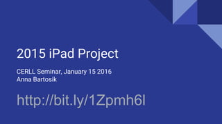2015 iPad Project
CERLL Seminar, January 15 2016
Anna Bartosik
http://bit.ly/1Zpmh6l
 